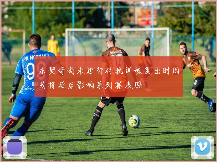 东契奇尚未进行对抗训练复出时间或将延后影响系列赛表现