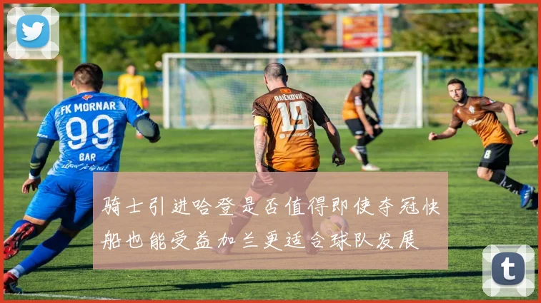 骑士引进哈登是否值得即使夺冠快船也能受益加兰更适合球队发展