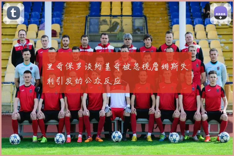 里奇保罗谈约基奇被忽视詹姆斯失利引发的公众反应